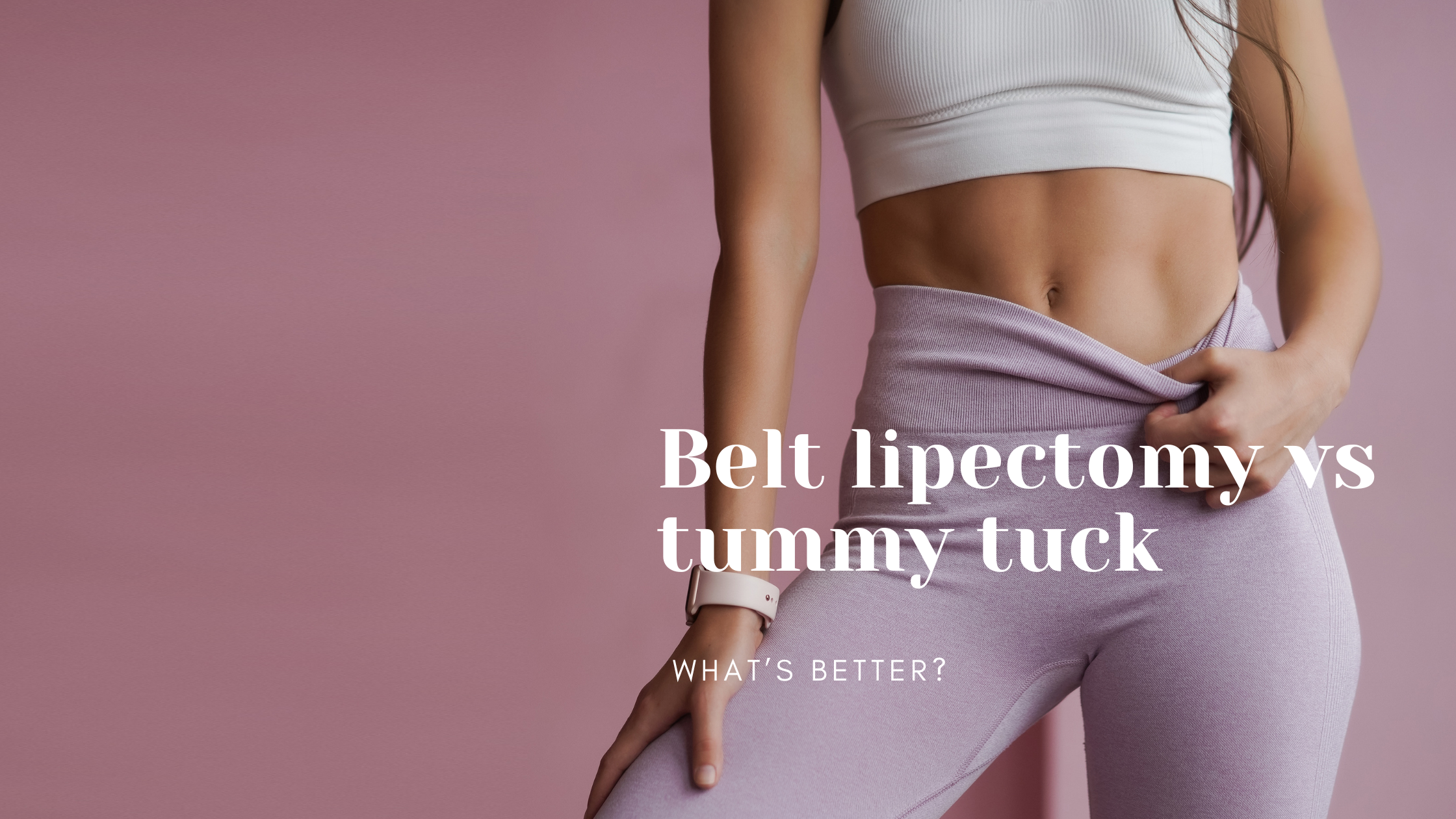 Belt Lipectomy vs. Tummy Tuck: Which Is Better for You?