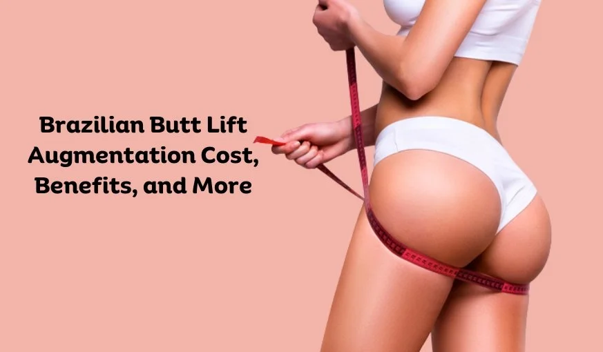 Brazilian Butt Lift Augmentation Cost, Benefits, and More