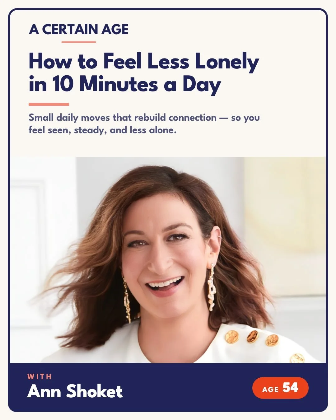 NEW EPISODE 

Feeling lonely even when your life looks full? 

This week, we explore a 10-minute fix to make you feel connected, current and caught up with the people in your life. 

Ann Shoket &mdash; former Editor-in-Chief of Seventeen, author of T