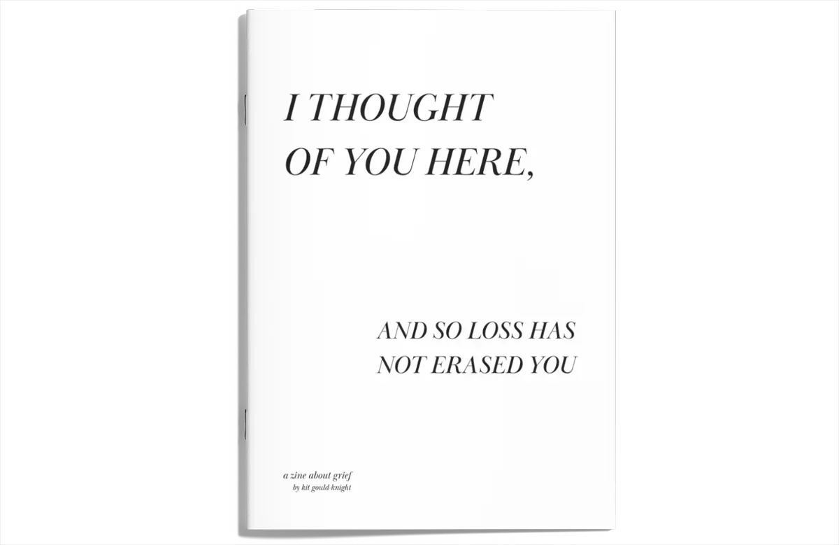 I Thought Of You Here, And So Loss Has Not Erased You (zine, 2026)