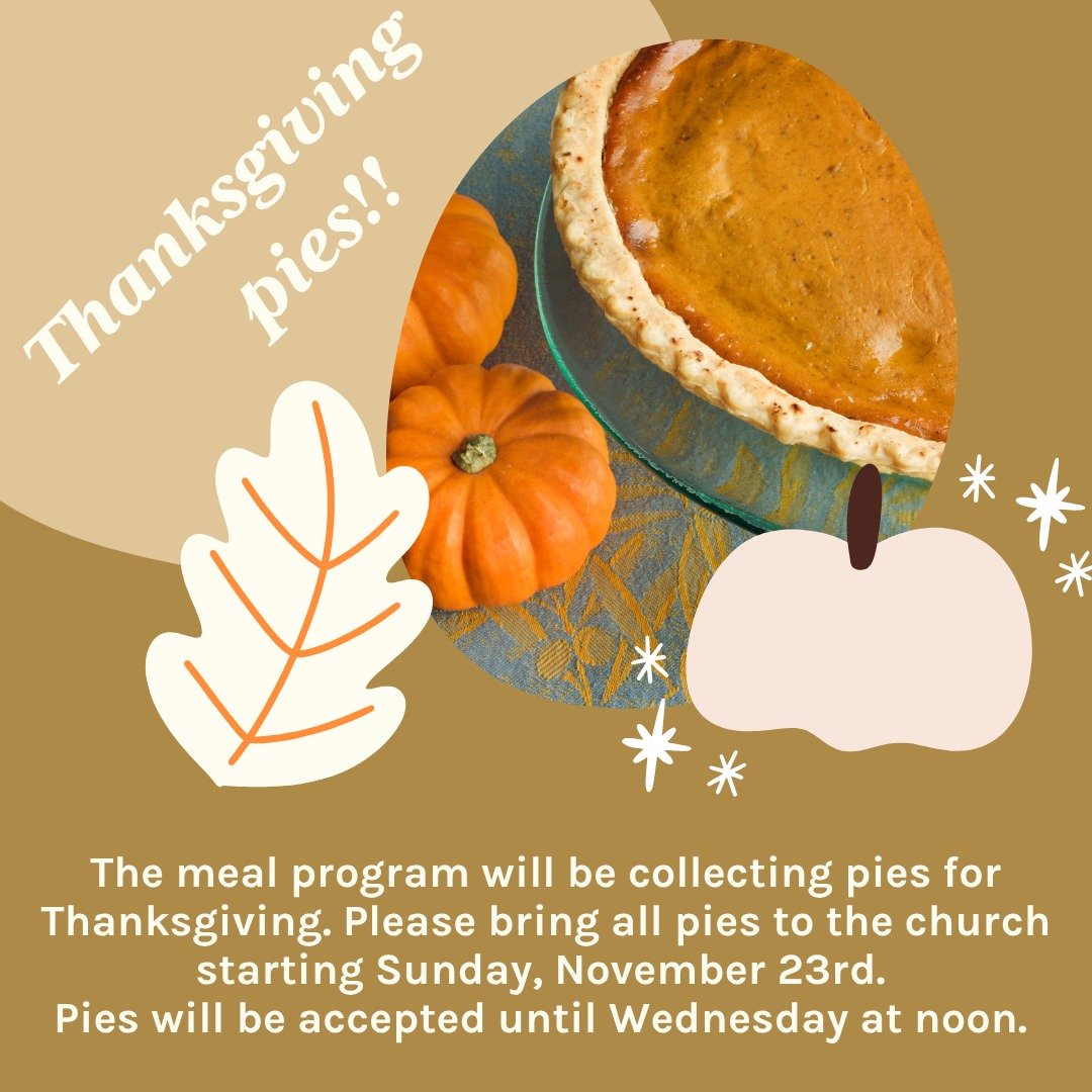The Thursday Meal Program is accepting pies for their Thanksgiving meals starting this Sunday, November 23! Pies can be brought to the church until Wednesday at noon. This year our number of guests each week has increased. If you are able to donate a