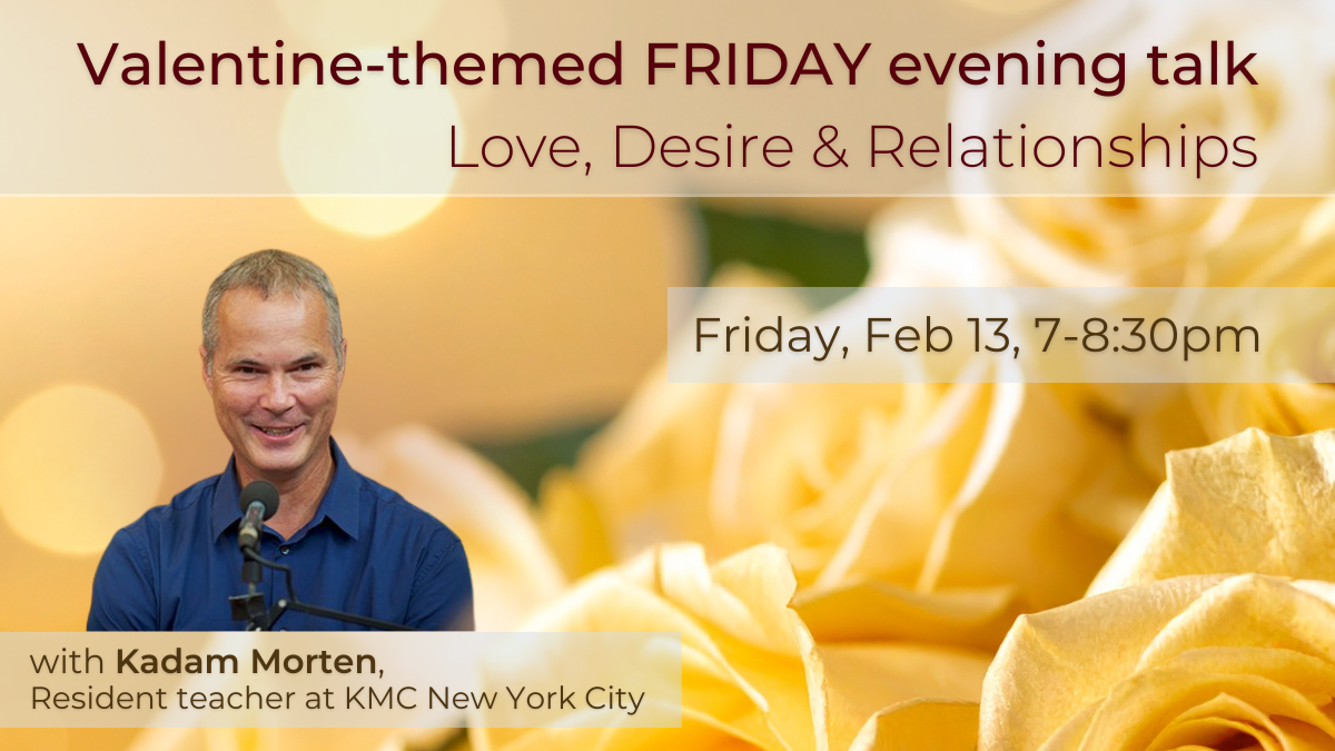 A promotional flyer for a Valentine's themed Friday evening talk titled "Love, Desire & Relationships," scheduled for February 13 from 7 to 8:30 pm, featuring Kadam Morten, a resident teacher at KMC New York City. The background has a soft, warm glow with a close-up of yellow roses.