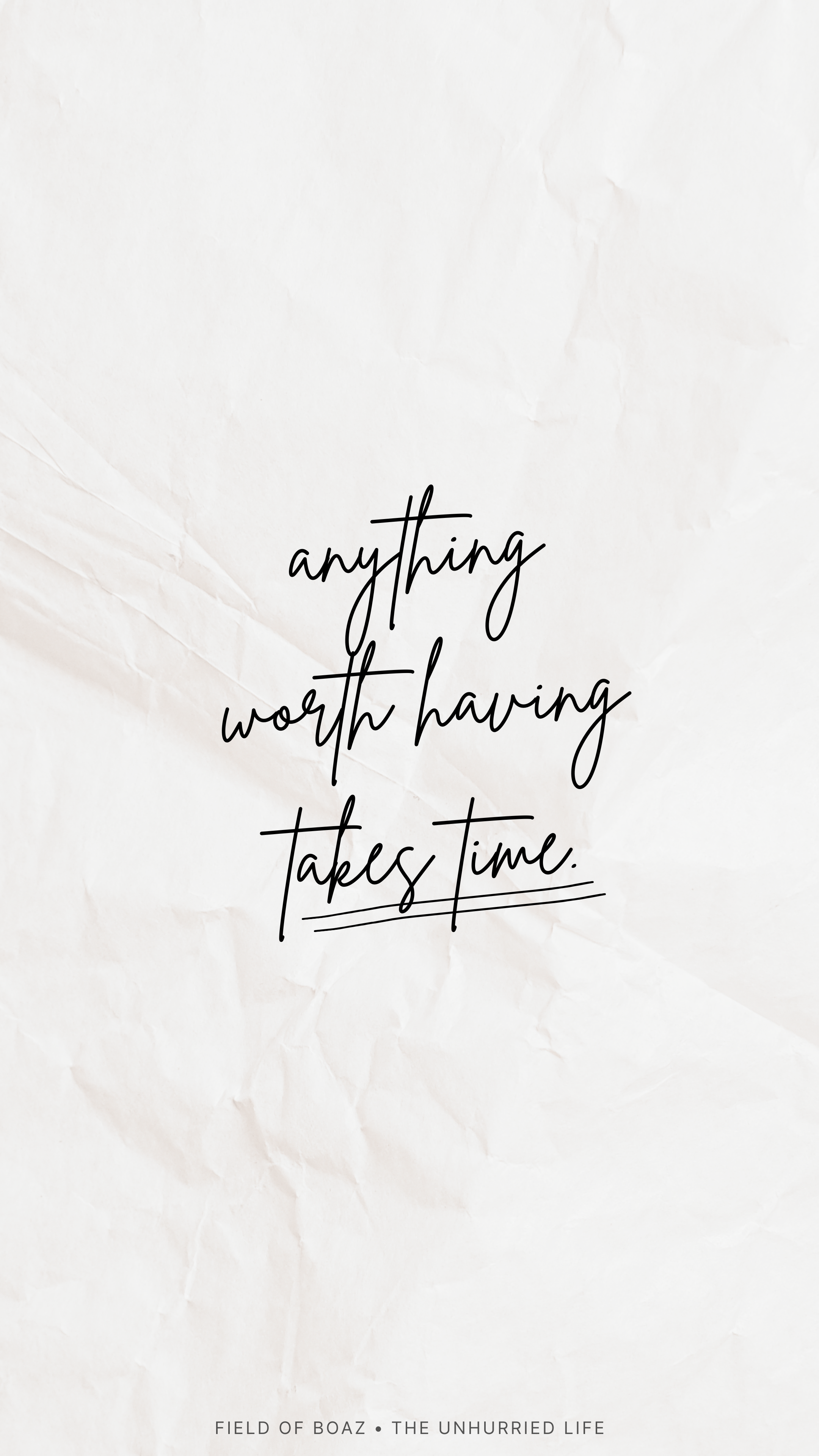 A crumpled white paper background with the black text 'anything worth having takes time' in the center and smaller text at the bottom that reads 'FIELD OF BOAZ • THE UNHURRIED LIFE'.
