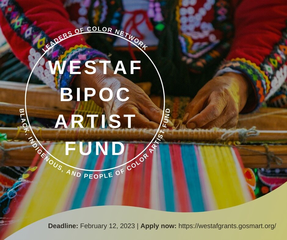 DEADLINE APPROACHING: Apply now to WESTAF&rsquo;s BIPOC
Artist Fund! The fund provides resources to and for BIPOC
artists living and working in the 16 states and jurisdictions in
the WESTAF region and aims to advance artistic practices and
goals thro