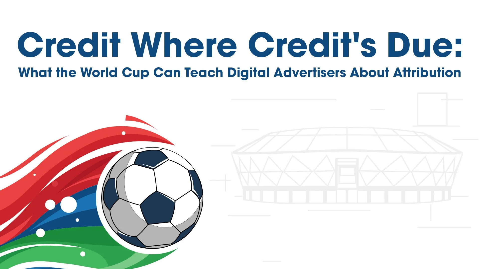 Credit Where Credit's Due: What the World Cup Can Teach Digital Advertisers About Attribution