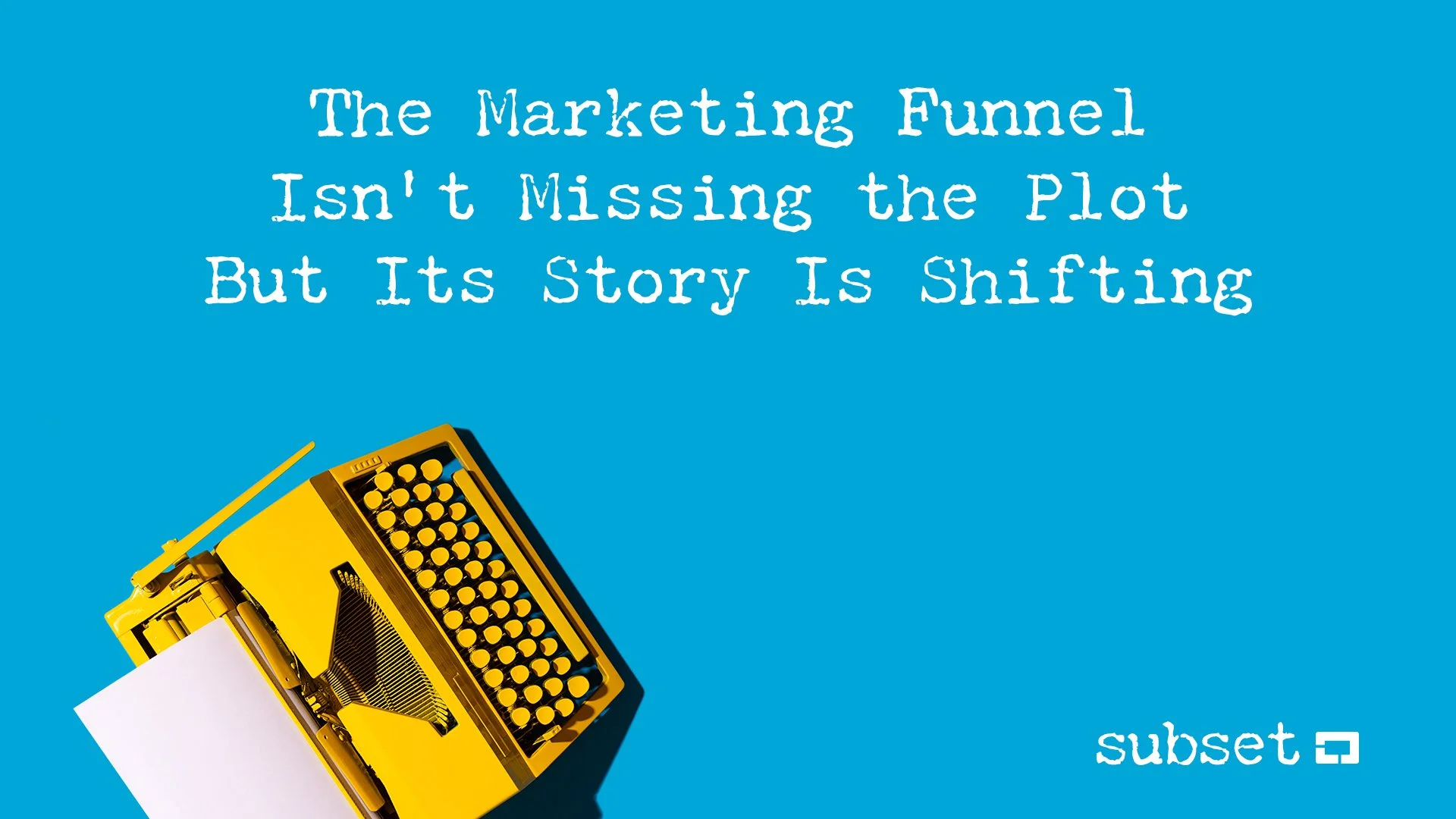 The Marketing Funnel Isn't Missing the Plot, But Its Story Is Shifting