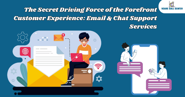 The Secret Driving Force of the Forefront Customer Experience: Email &amp; Chat Support Services