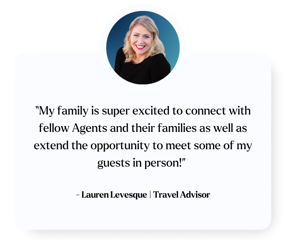 “My family is super excited to connect with fellow Agents and their families as well as extend the opportunity to meet some of my guests in person!” Lauren Levesque