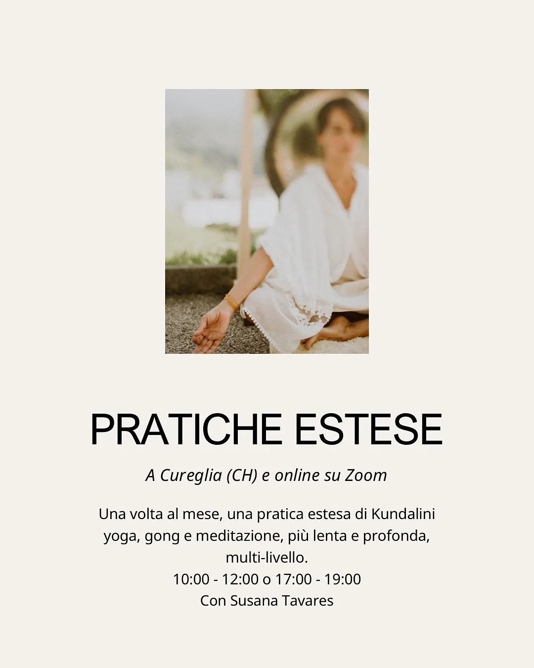 Pratiche estese mensili, a Cureglia e online

Una volta al mese, una pratica estesa di Kundalini yoga, gong e meditazione, pi&ugrave; lenta e profonda, multi-livello.

10:00 - 12:00 o 17:00 - 19:00

Con Susana Tavares

La &ldquo;pratica estesa&rdquo;