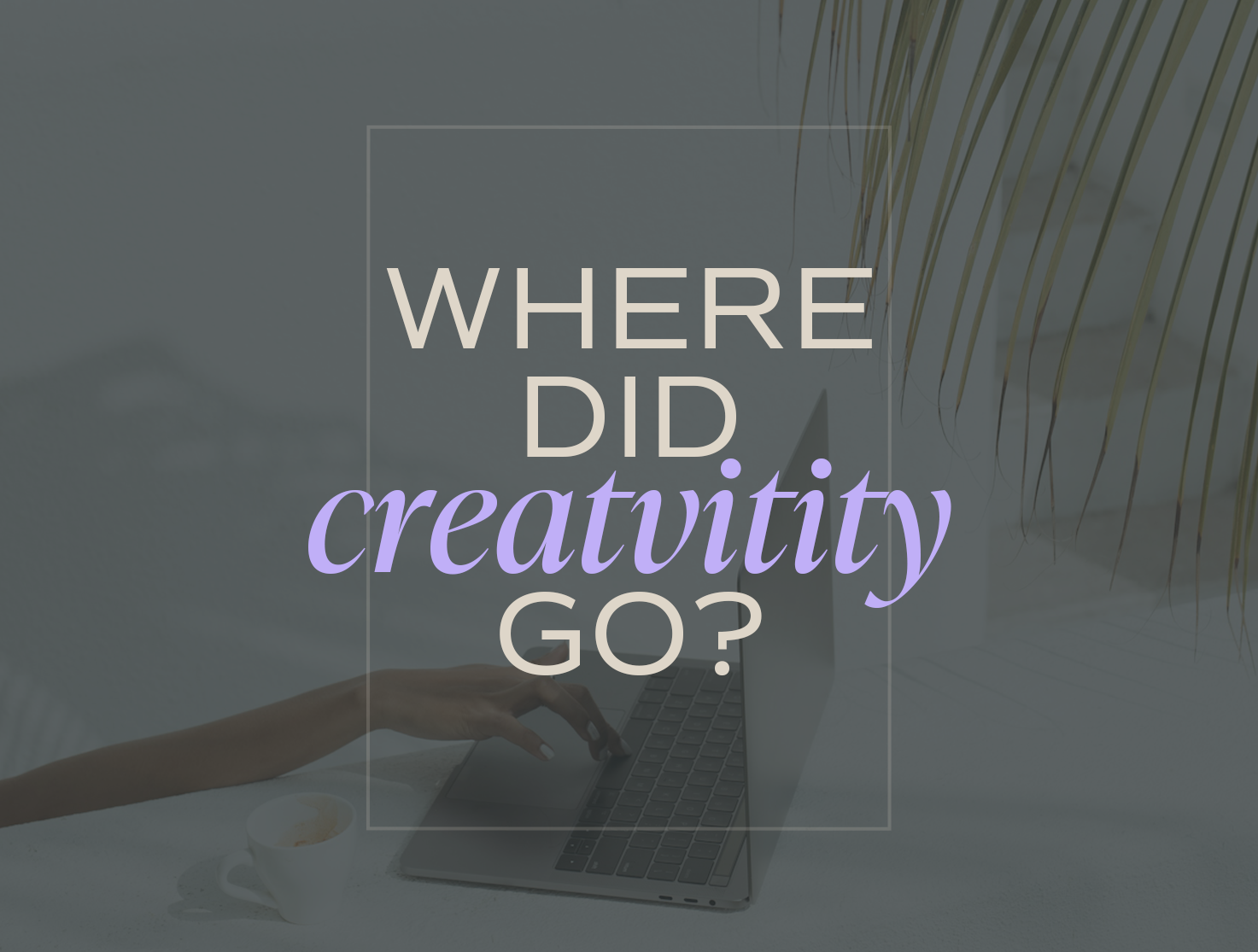 Where Did My Creativity Go? 