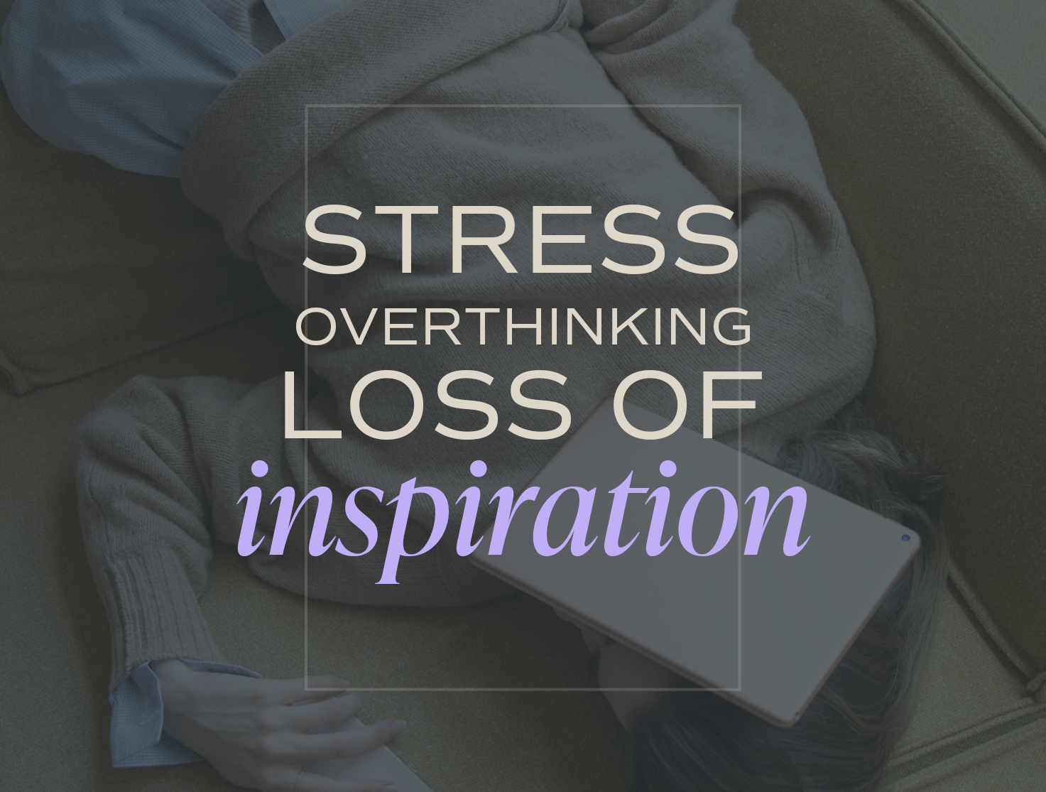 Stress, Overthinking, and Lost Inspiration