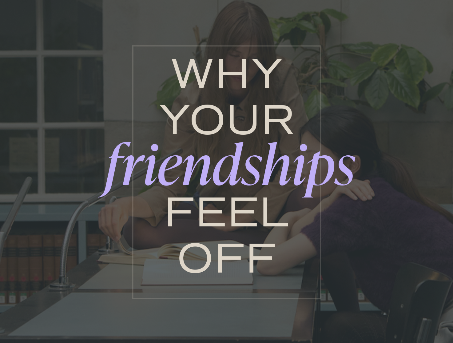 Why Your Friendships Feel Off (Even When Nothing Is Wrong)