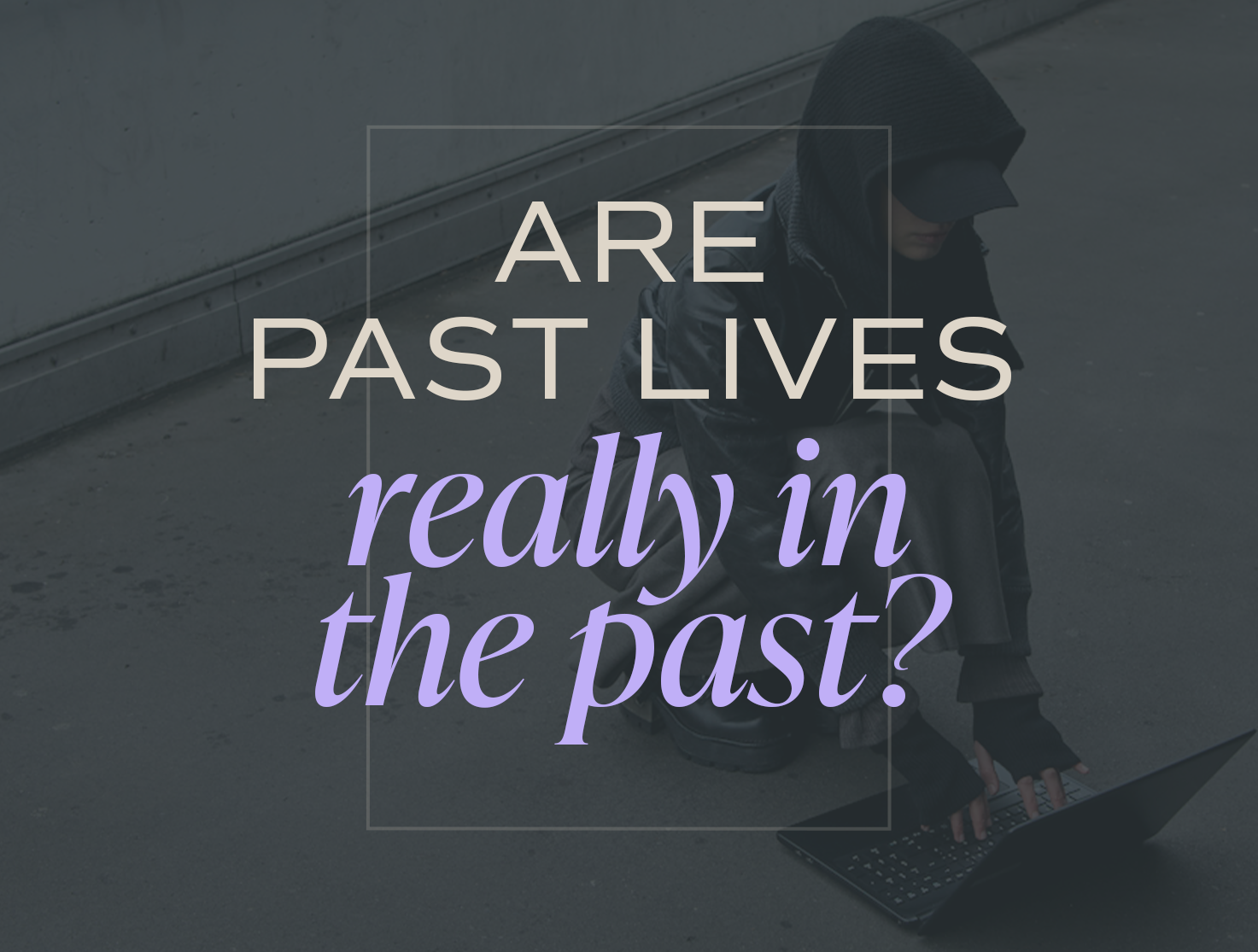 Are Past Lives Really in the Past?