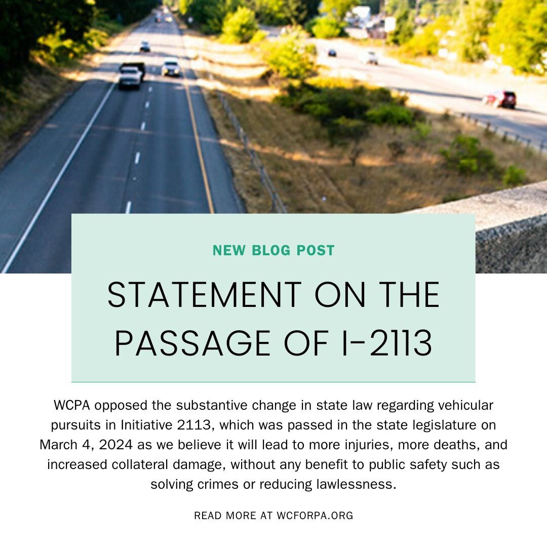 Read our statement on the recently passed Initiative 2113. WCPA opposed the substantive change in state law regarding vehicular pursuits in Initiative 2113, which was passed in the state legislature on March 4, 2024 as we believe it will lead to more