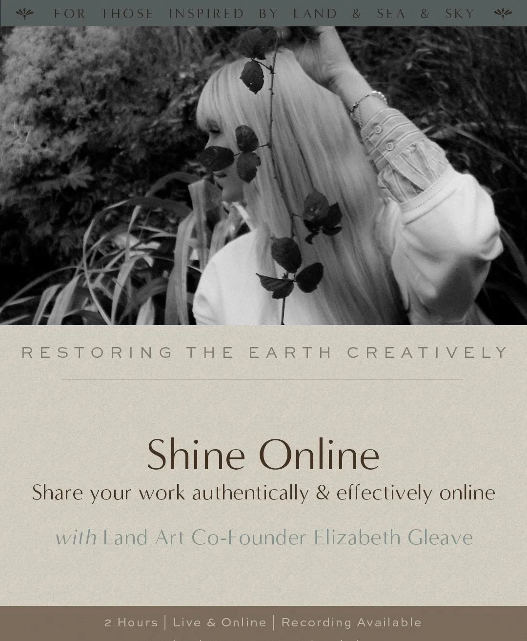 A promotional graphic for an online course titled 'Shine Online,' featuring a black-and-white photograph of a woman with long blonde hair holding a branch with leaves, surrounded by tall grass, with a banner at the top that says 'For Those Inspired By Land & Sea & Sky.' The course aims to help creators share their work authentically and effectively online, and is led by Elizabeth Gleave of Land Art. The course duration is 2 hours, offered live and online, with recordings available.