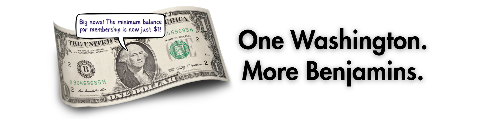 Image of a $1 bill, with chat bubble above George Washington saying "Big news! The minimum balance for membership is not just $1!" with "One Washington More Benjamins" to the right of the image.
