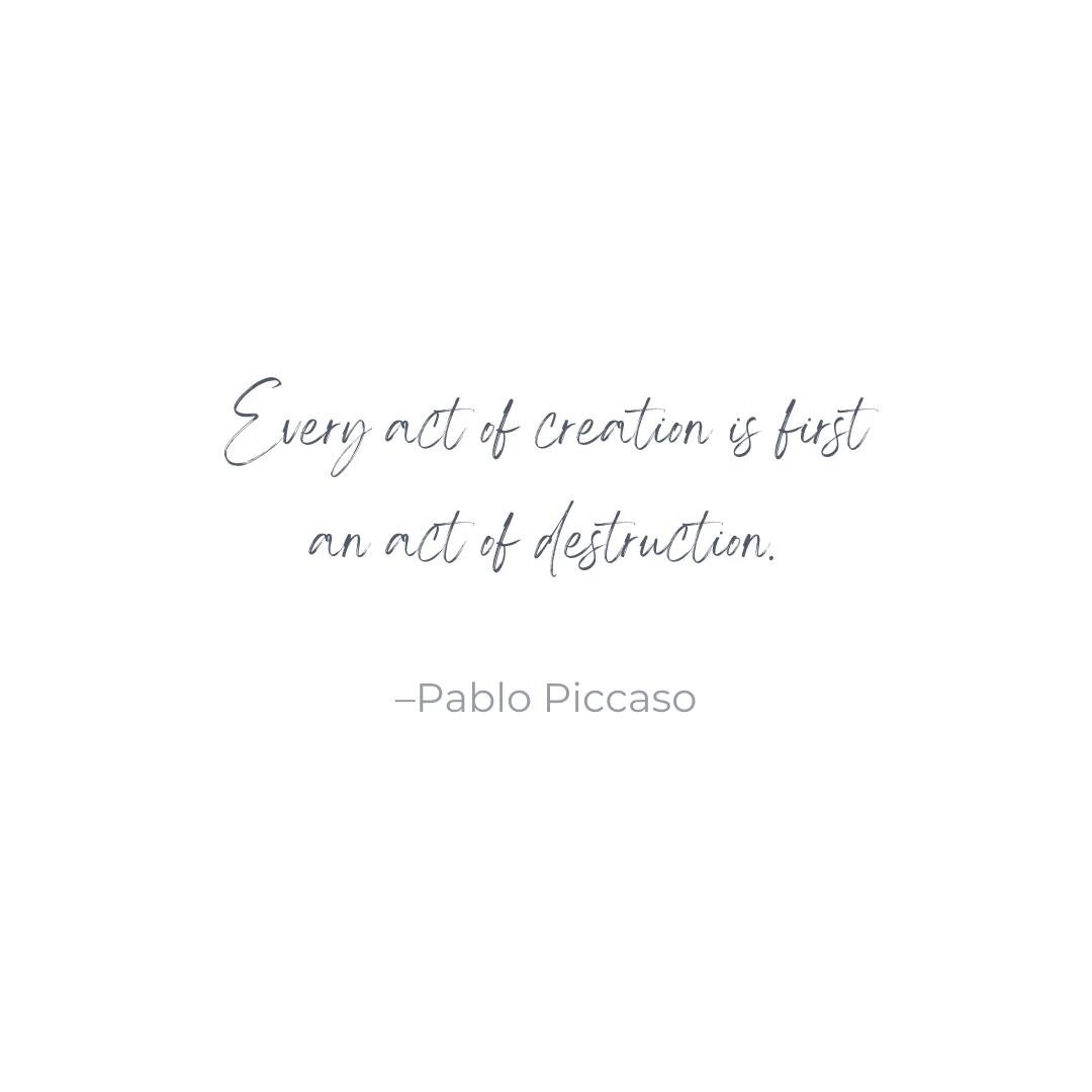 My mum and women of her generation used to speak it a little differently. They&rsquo;d say, &ldquo;Out with the old. In with the new.&rdquo;

Picasso and Mum&rsquo;s favourite quote are referring to the change that needs to happen to allow space for 