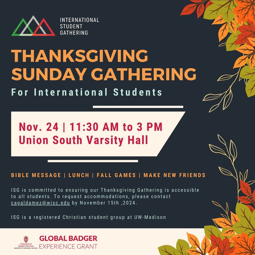 📅 Mark your calendars, international students! Join us for a special Thanksgiving Sunday Gathering on Sunday, November 24 at 11:30am at Union South Varsity Hall! 🦃

Come explore what the Bible says about gratitude, enjoy a delicious lunch, play cla
