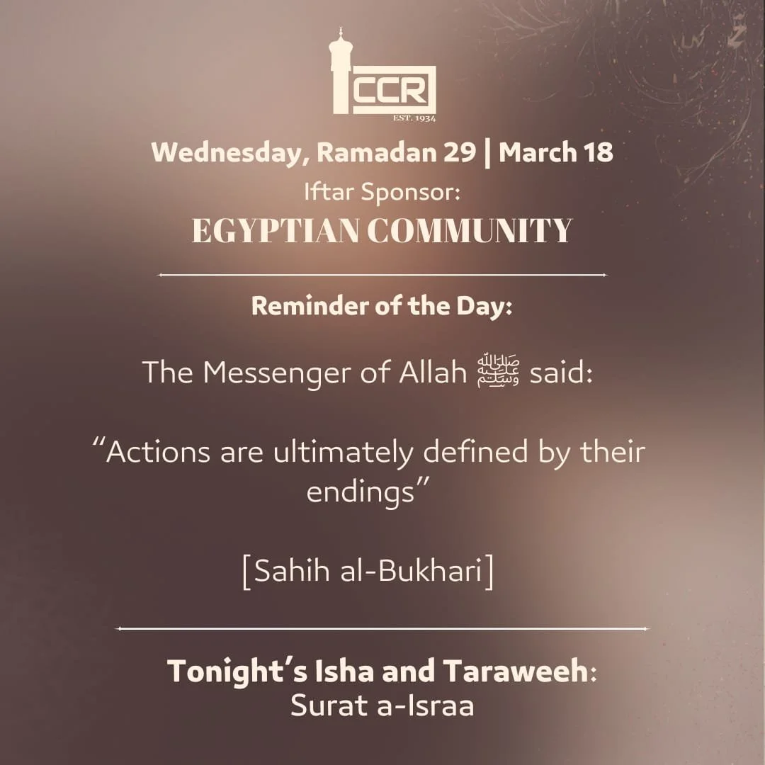 Wednesday, March 18
Iftar Sponsor: Egyptian Community
────────────
Reminder of the Day

Tonight is the final night of Ramadan. 

An imperfect beginning does not ruin a believer if Allah grants them a sincere ending. The Prophet ﷺ reminded us:
> Ac
