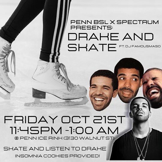 Penn BSL X SPECTRUM Presents: Drake and Skate, our annual late night ice skating event. 

Join us this Friday, Oct. 21st from 11:45pm to 1:00am at the Penn Ice Rink for a night of Ice skating, Drake&rsquo;s best hits, and free insomnia. Music by DJ F