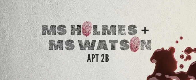 Audition: Ms. Holmes + Ms. Watson, Apt. 2B