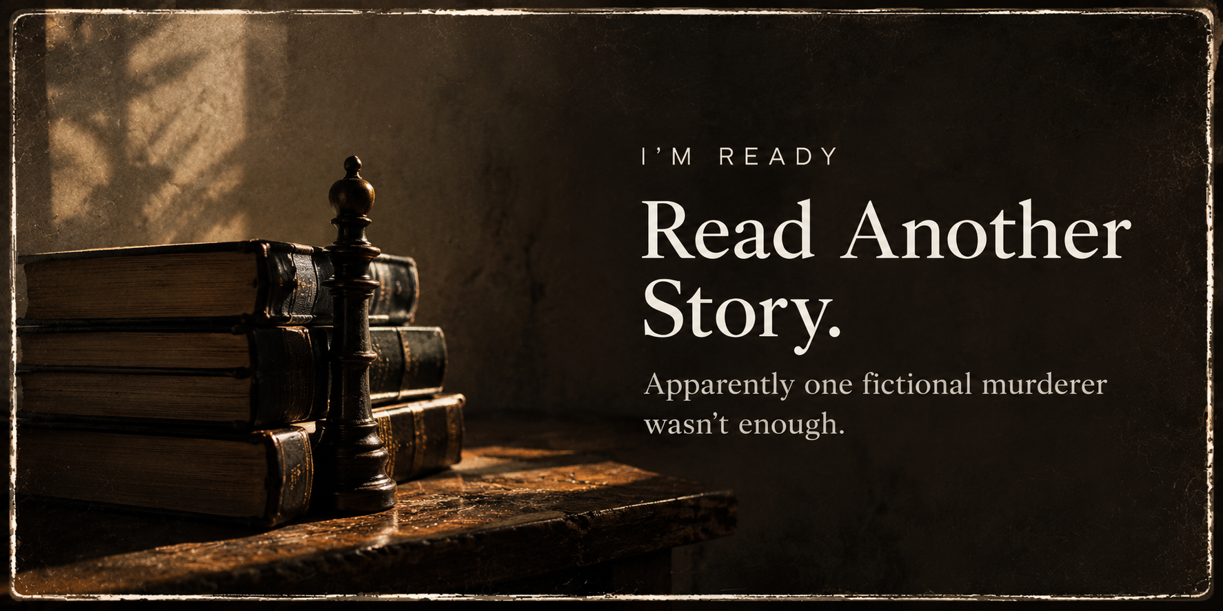 Stack of old, leather-bound books with a chess piece on top, on a wooden surface, with a dark, textured background and overlaid text that reads 'I'm ready. Read another story. Apparently one fictional murderer wasn't enough.'