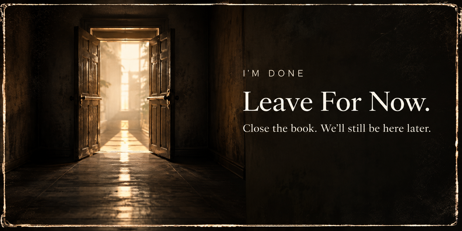An open door with sunlight streaming in, leading to an outdoor space with trees, on a dark, textured wall with a message that reads, "I'M DONE Leave For Now. Close the book. We'll still be here later."