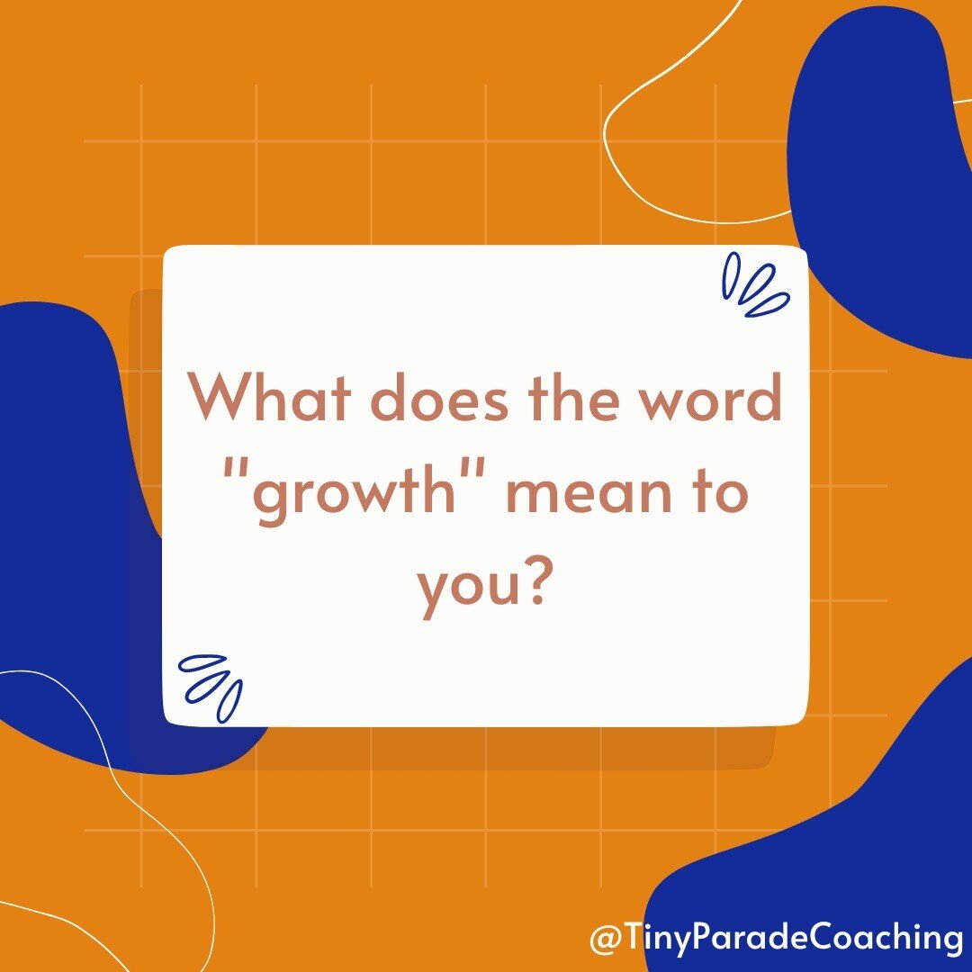 What does the word &quot;growth&quot; mean to you? 

One of the things I love about coaching is I get to ask interesting people seemingly simple questions. Client answers never fail to surprise me and teach me something new. 

One pattern I've notice