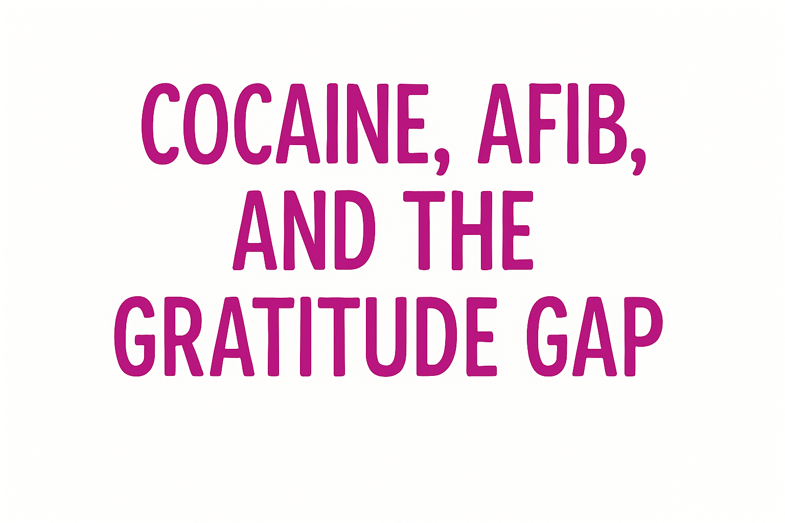 Cocaine, AFib, and the Gratitude Gap