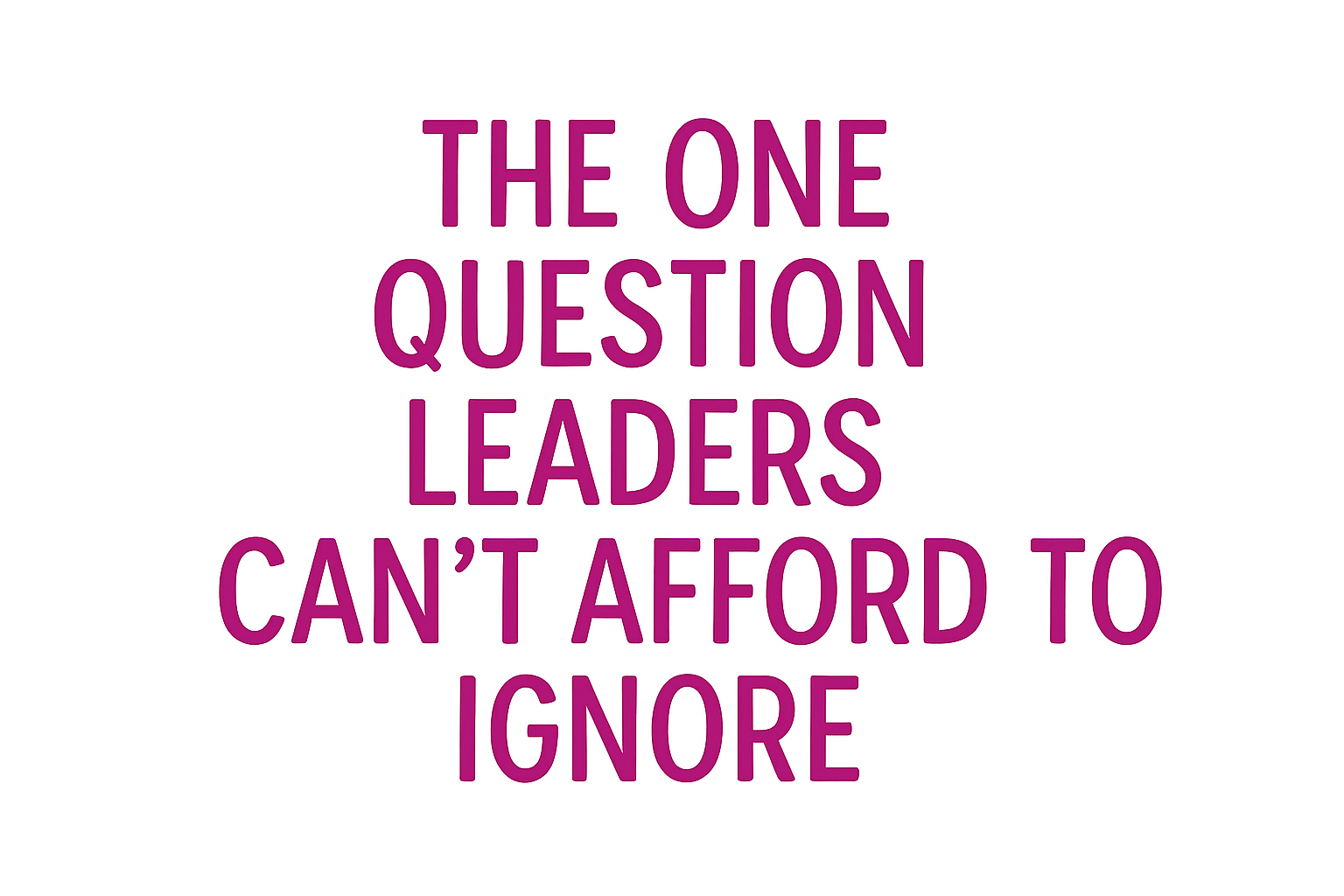The One Question Leaders Can’t Afford to Ignore