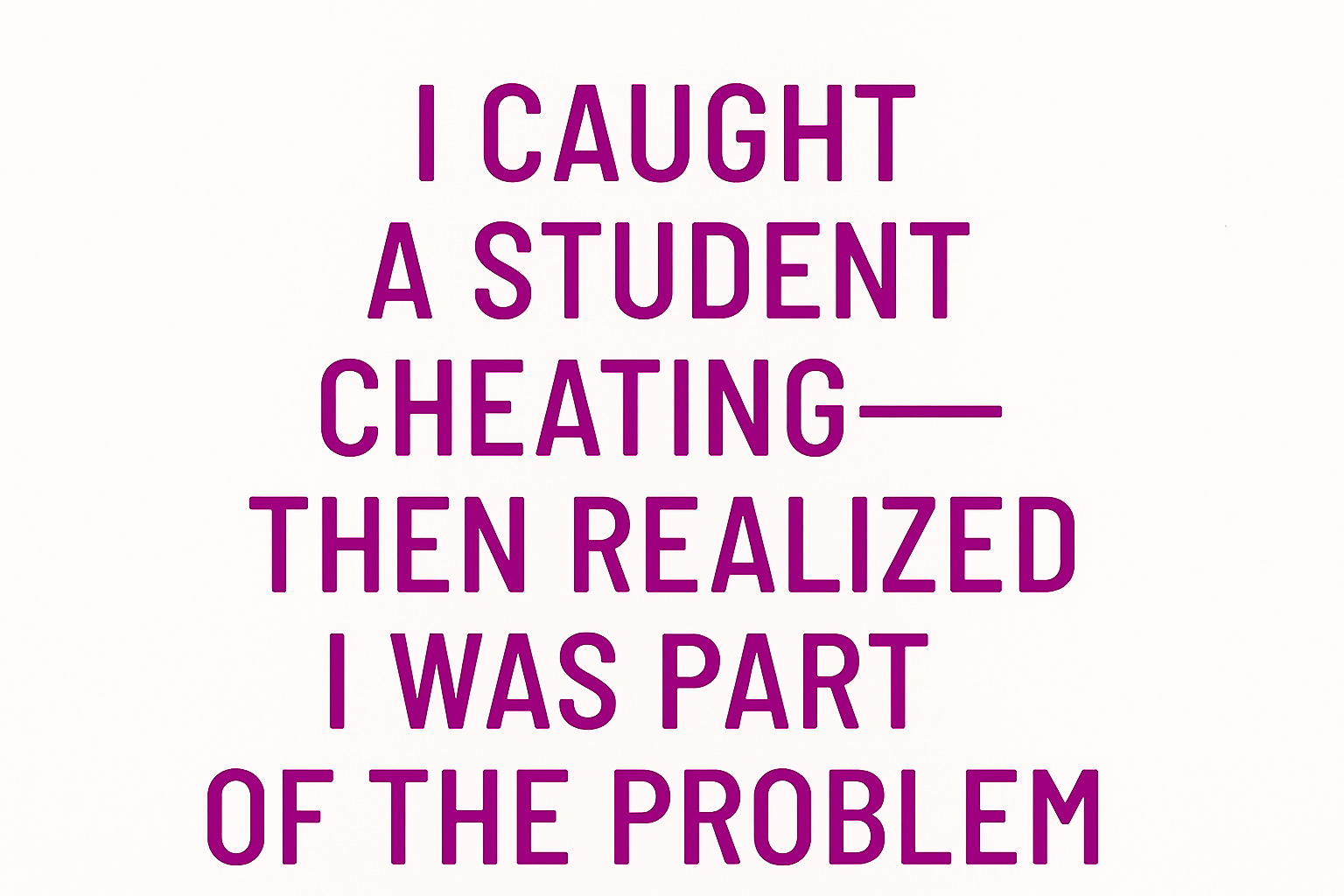 I Caught a Student Cheating—Then Realized I Was Part of the Problem