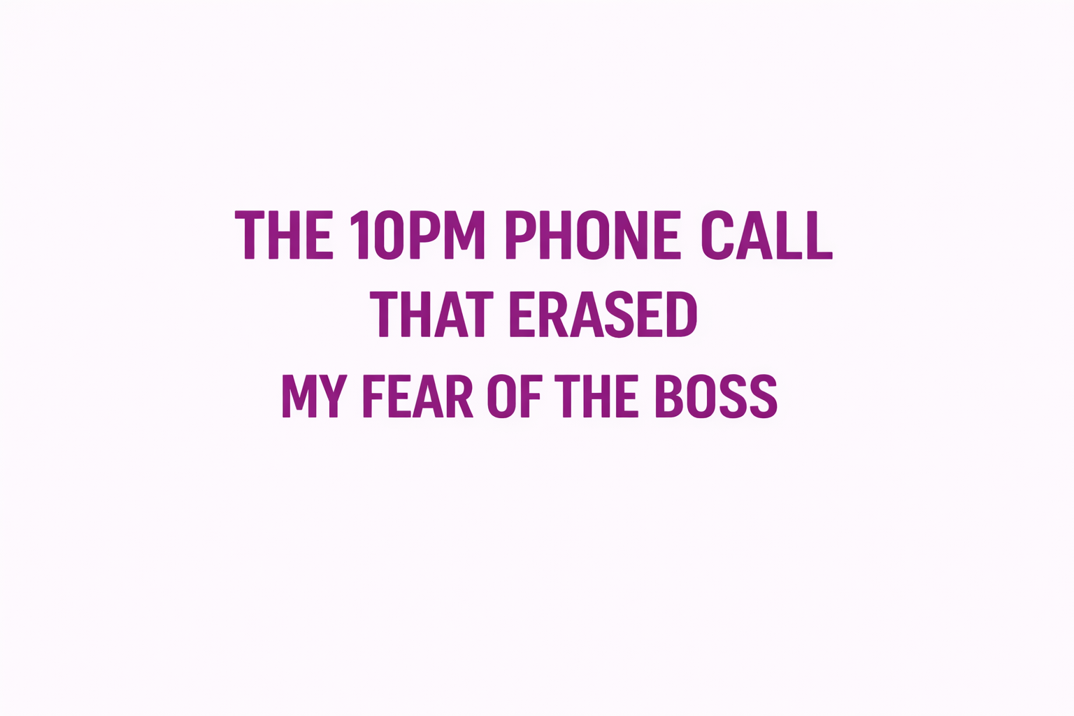 The 10pm Phone Call That Erased My Fear of the Boss