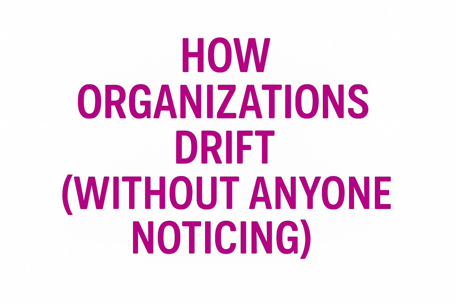 How Organizations Drift (Without Anyone Noticing)