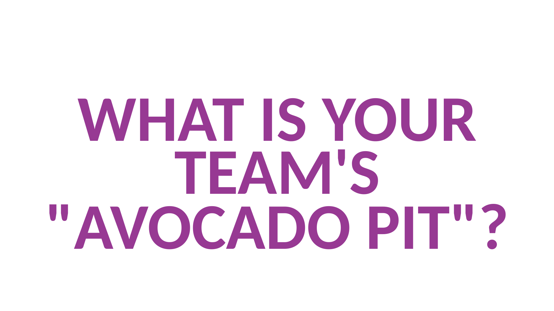 What is your team’s "Avocado Pit"?