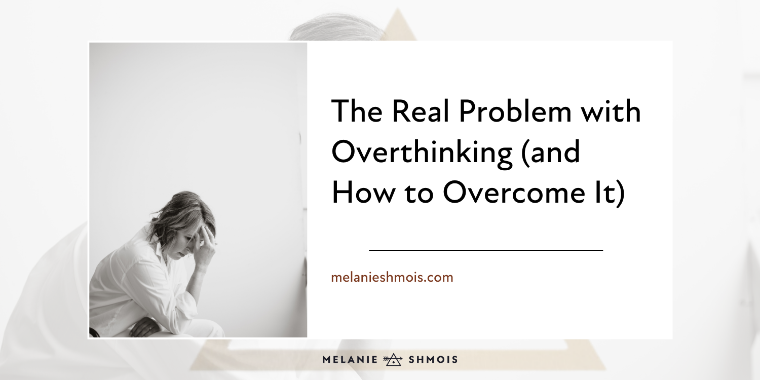 The Real Problem with Overthinking (and How to Overcome It) — Melanie ...
