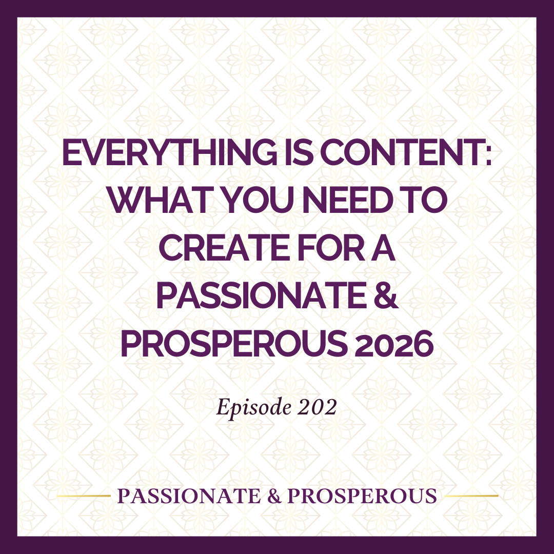 EPISODE 202: Everything Is Content: What You Need to Create for a Passionate &amp; Prosperous 2026