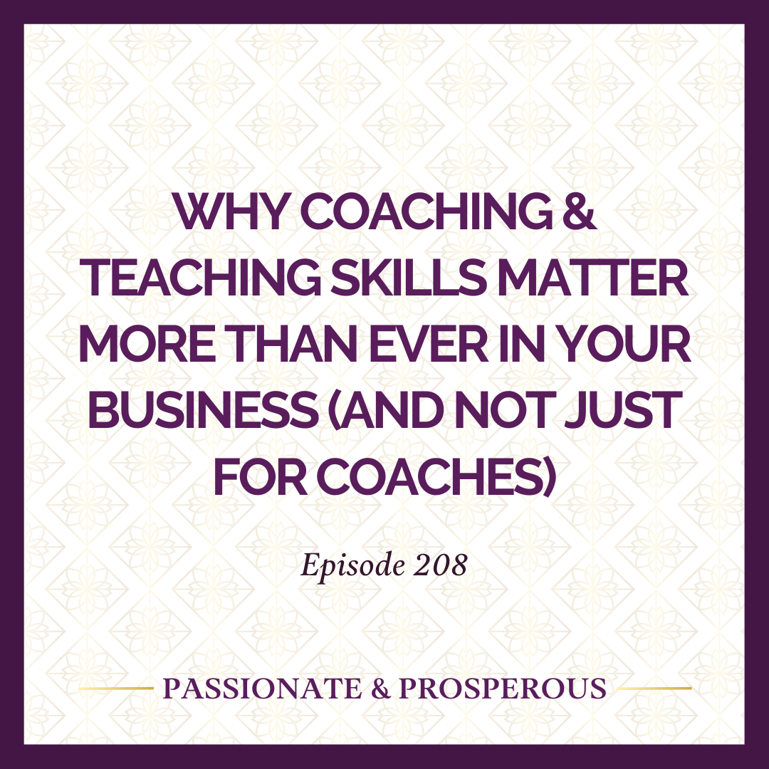 EPISODE 208: Why Coaching &amp; Teaching Skills Matter More Than Ever In Your Business (and not just for coaches)