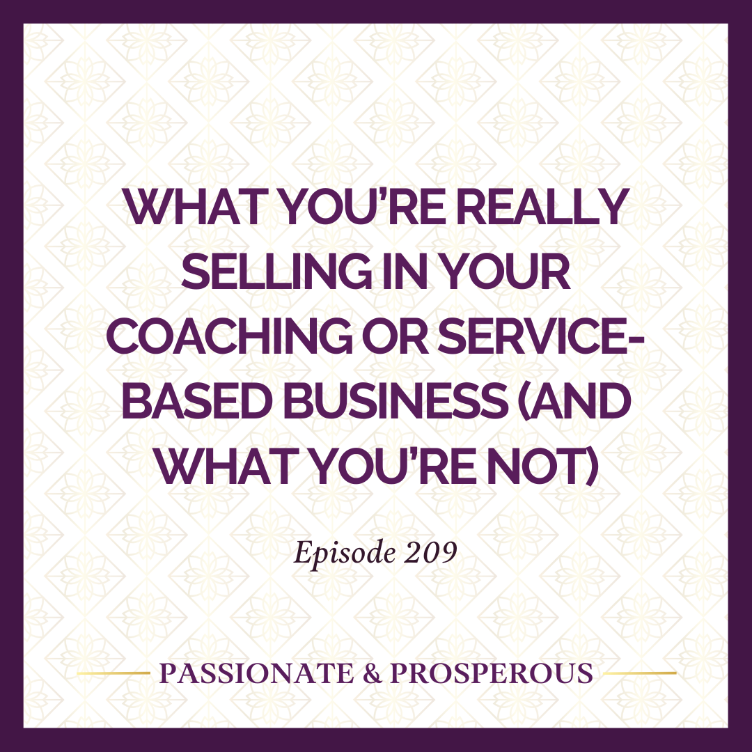 EPISODE 209: What You’re Really Selling in Your Coaching or Service-Based Business (and What You’re Not)