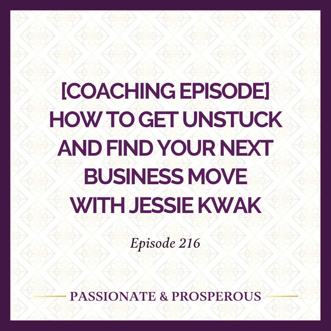 EPISODE 216: [Coaching Episode] How to Get Unstuck and Find Your Next Business Move with Jessie Kwak