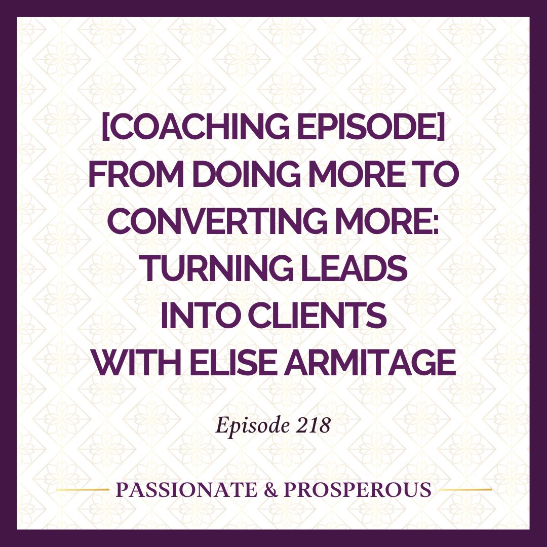 EPISODE 218: [Coaching Episode] From Doing More to Converting More: Turning Leads into Clients with Elise Armitage