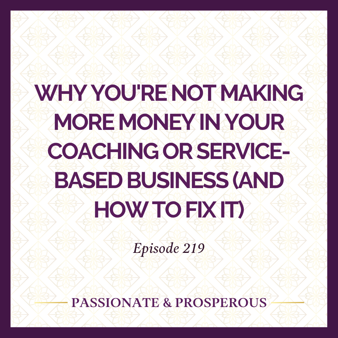 EPISODE 219: Why You're Not Making More Money in Your Coaching or Service-Based Business (And How to Fix It)