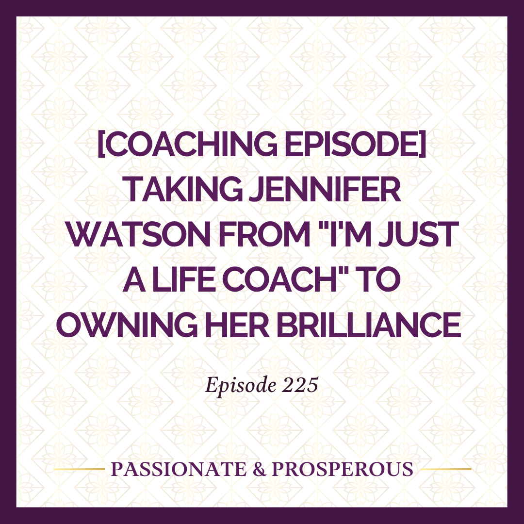 EPISODE 225: [Coaching Episode] Taking Jennifer Watson from "I'm Just a Life Coach" to Owning Her Brilliance