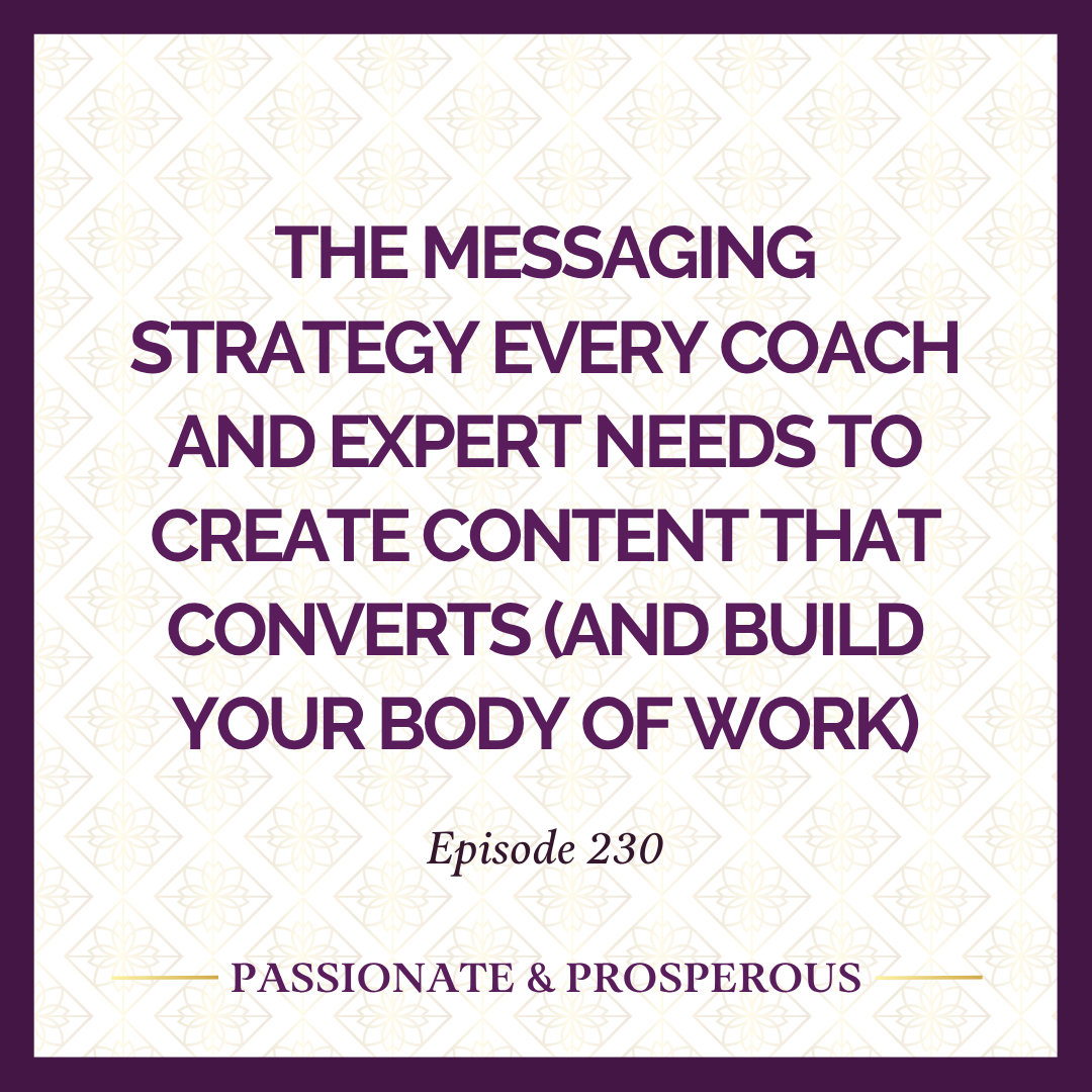 Episode 230: The Messaging Strategy Every Coach and Expert Needs To Create Content that Converts (and Build Your Body of Work)