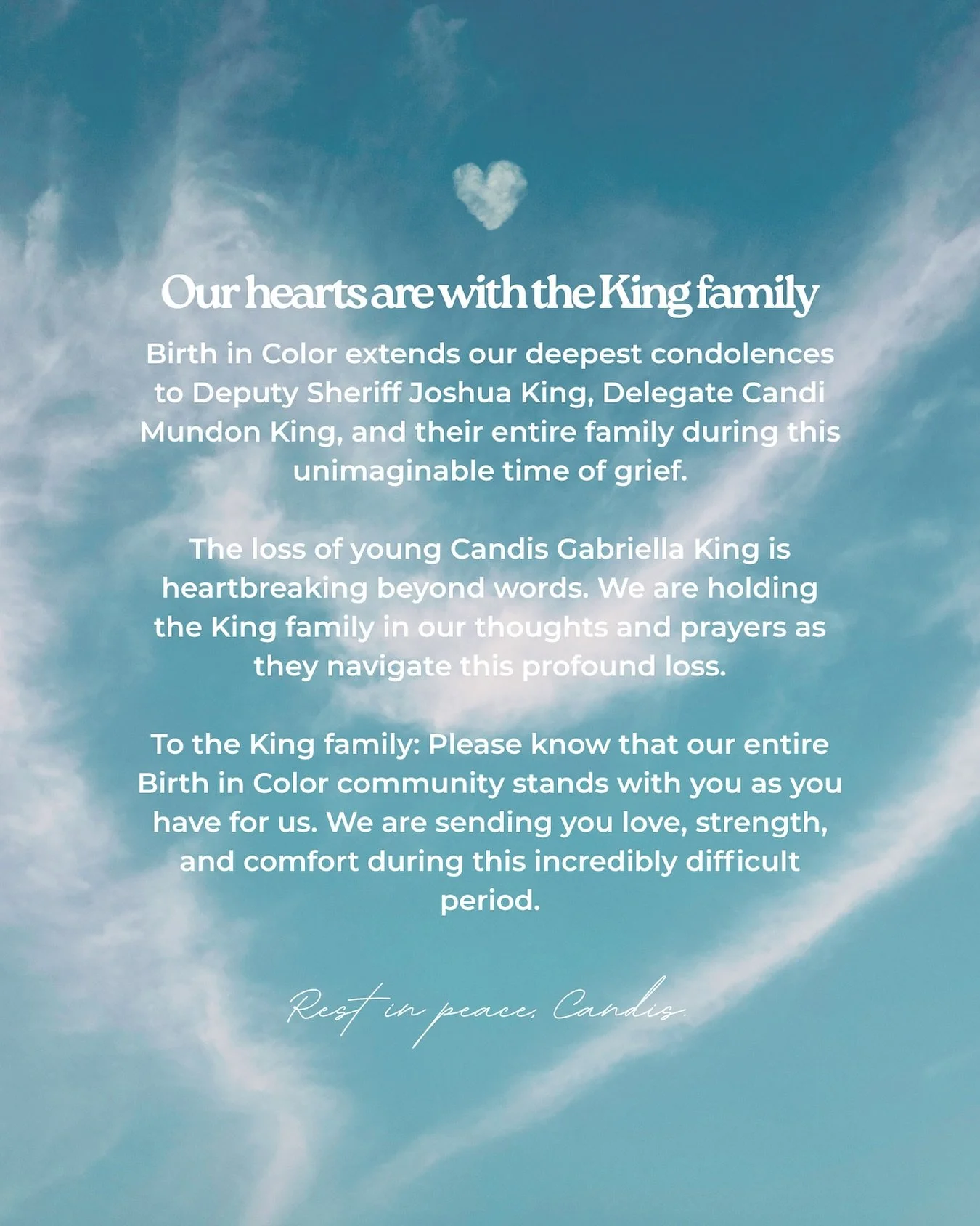 Our hearts are with the King family

Birth in Color extends our deepest condolences to Deputy Sheriff Joshua King, Delegate Candi Mundon King, and their entire family during this unimaginable time of grief.

The loss of young Candis Gabriella King is