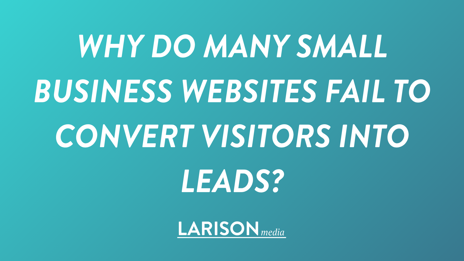 Why Do So Many Small Business Websites Fail to Convert Visitors into Leads?