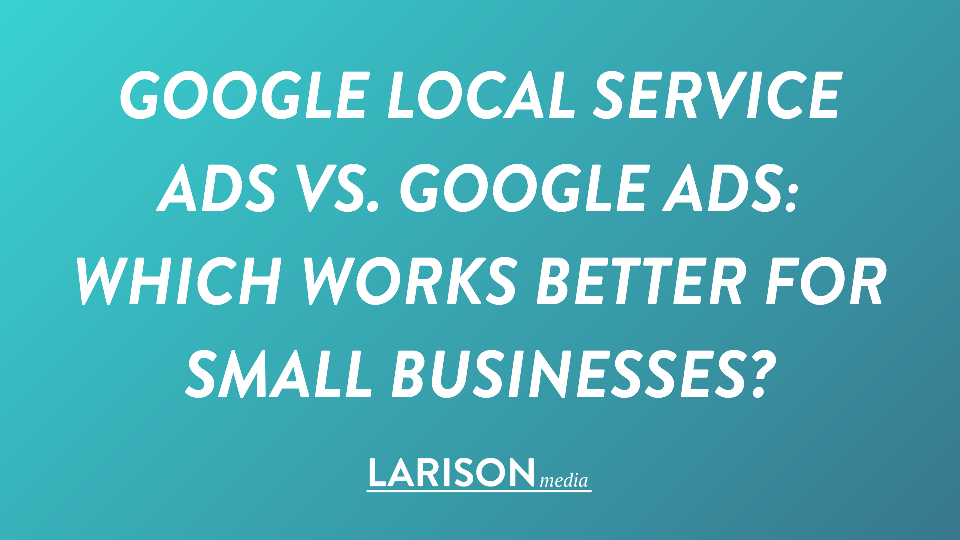 Google Local Service Ads vs. Google Ads: Which Works Better for Small Businesses?