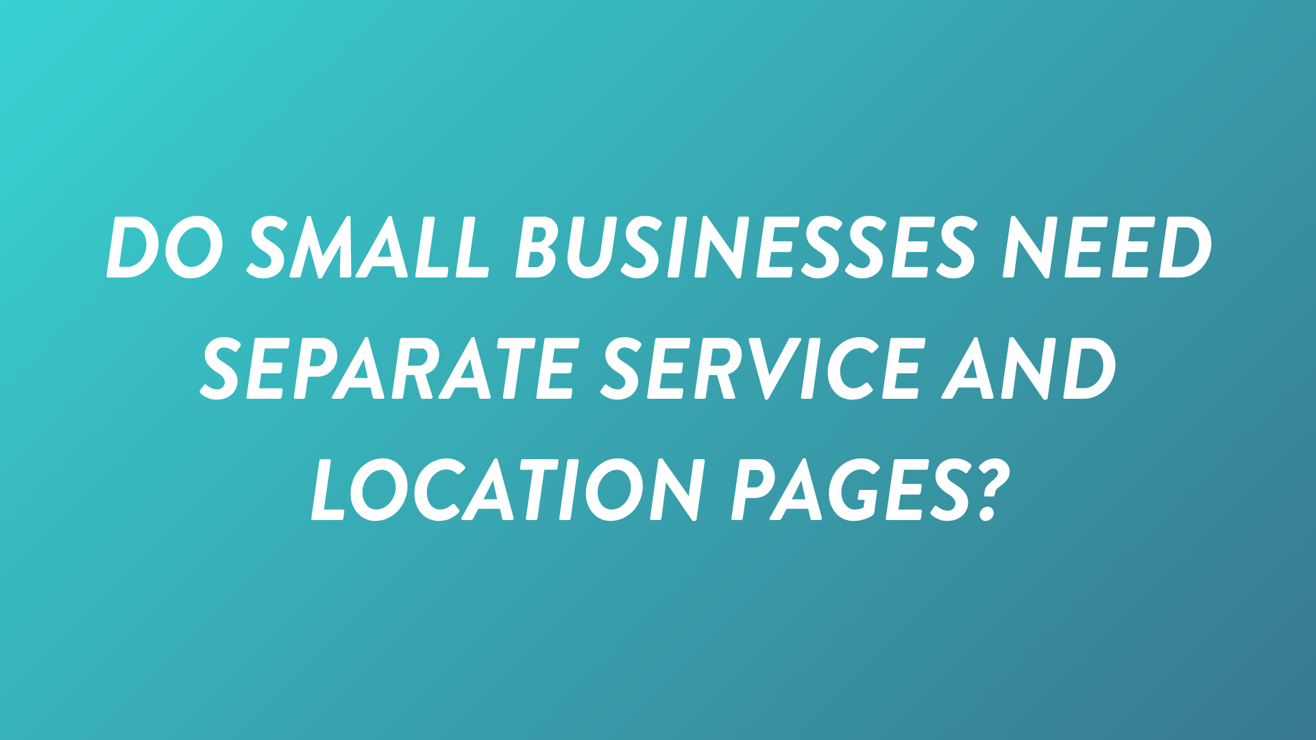 Do Small Businesses Need Separate Service and Location Pages?