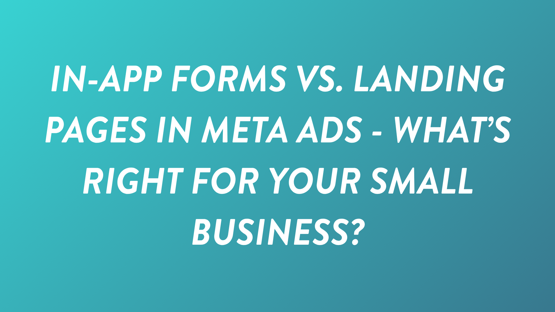 In-App Forms vs. Landing Pages in Meta Ads - What’s Right for Your Small Business?