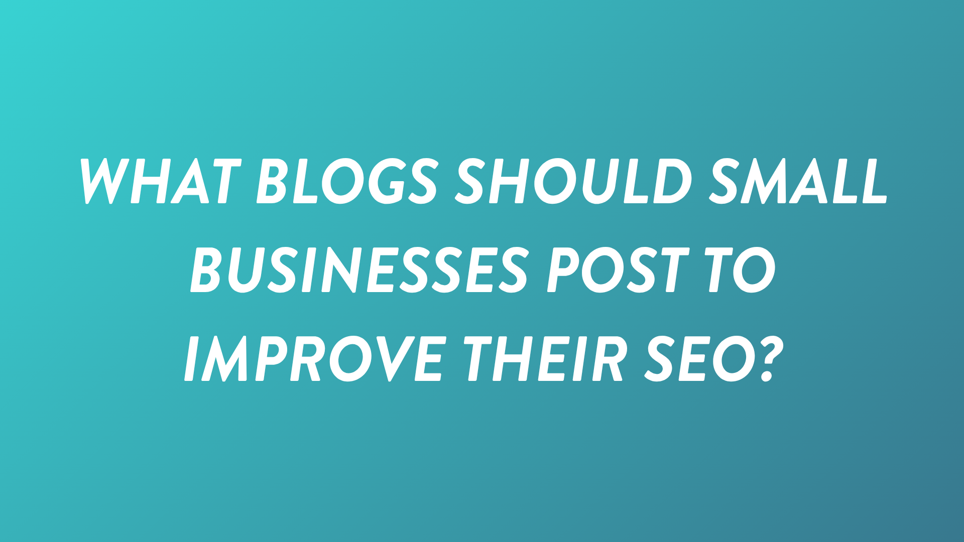 What Blogs Should Small Businesses Post to Improve Their SEO?