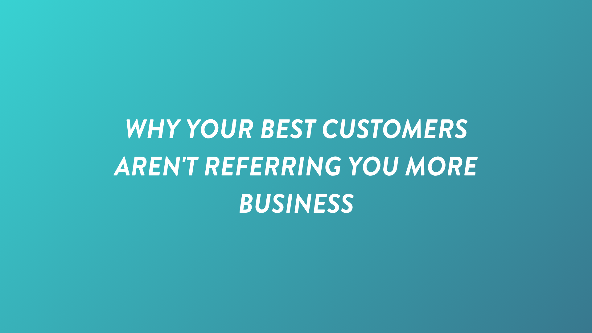 Why Your Best Customers Aren't Referring You More Business
